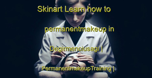 Skinart Learn how to permanentmakeup in Degirmenciusagi | PermanentmakeupTraining | PermanentmakeupClasses | SkinartTraining-Turkey